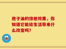 孢子油的惊艳效果，你知道它能给生活带来什么改变吗？