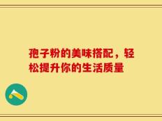 孢子粉的美味搭配，轻松提升你的生活质量