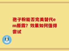 孢子粉能否完美替代em原露？效果如何值得尝试