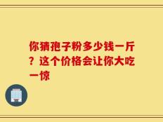 你猜孢子粉多少钱一斤？这个价格会让你大吃一惊