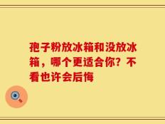 孢子粉放冰箱和没放冰箱，哪个更适合你？不看也许会后悔
