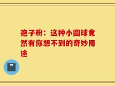 孢子粉：这种小圆球竟然有你想不到的奇妙用途