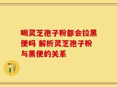 喝灵芝孢子粉都会拉黑便吗 解析灵芝孢子粉与黑便的关系