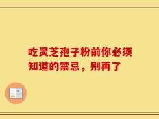 吃灵芝孢子粉前你必须知道的禁忌，别再了