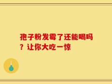 孢子粉发霉了还能喝吗？让你大吃一惊