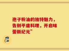 孢子粉油的独特魅力，告别平庸料理，开启味蕾新纪元”