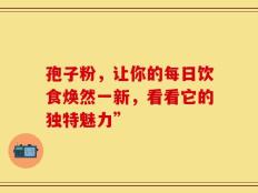 孢子粉，让你的每日饮食焕然一新，看看它的独特魅力”