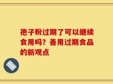 孢子粉过期了可以继续食用吗？善用过期食品的新观点