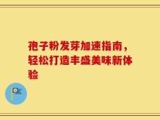 孢子粉发芽加速指南，轻松打造丰盛美味新体验