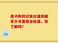 孢子粉的过氧化值到底多少才是安全标准，你了解吗？
