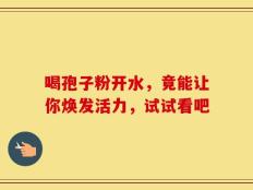 喝孢子粉开水，竟能让你焕发活力，试试看吧