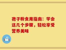 孢子粉食用指南：学会这几个步骤，轻松享受营养美味