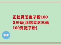 正信灵芝孢子粉100G三菇(正信灵芝三菇100克孢子粉)