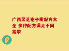 广西灵芝孢子粉配方大全 多种配方满足不同需求