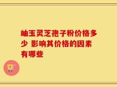 岫玉灵芝孢子粉价格多少 影响其价格的因素有哪些