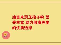 康富来灵芝孢子粉 营养丰富 助力健康养生的优质选择