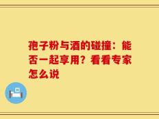 孢子粉与酒的碰撞：能否一起享用？看看专家怎么说