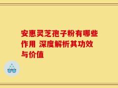 安惠灵芝孢子粉有哪些作用 深度解析其功效与价值