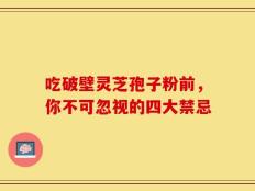 吃破壁灵芝孢子粉前，你不可忽视的四大禁忌