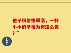 孢子粉价格飙涨，一杯小小的幸福为何这么贵？”