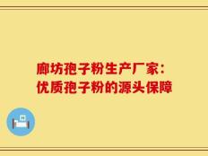 廊坊孢子粉生产厂家：优质孢子粉的源头保障