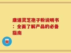 康道灵芝孢子粉说明书：全面了解产品的必备指南