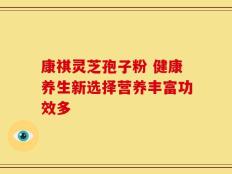 康祺灵芝孢子粉 健康养生新选择营养丰富功效多