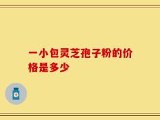 一小包灵芝孢子粉的价格是多少