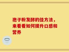 孢子粉发酵的佳方法，来看看如何提升口感和营养