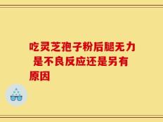 吃灵芝孢子粉后腿无力 是不良反应还是另有原因