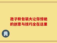 孢子粉包装大让你惊艳的创意与技巧全在这里