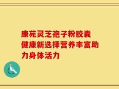 康苑灵芝孢子粉胶囊 健康新选择营养丰富助力身体活力