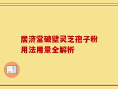 居济堂破壁灵芝孢子粉用法用量全解析