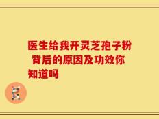 医生给我开灵芝孢子粉 背后的原因及功效你知道吗