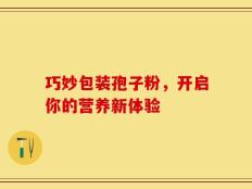 巧妙包装孢子粉，开启你的营养新体验