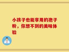 小孩子也能享用的孢子粉，你想不到的美味体验