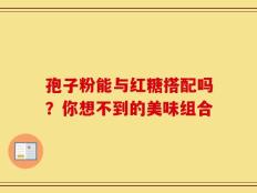 孢子粉能与红糖搭配吗？你想不到的美味组合