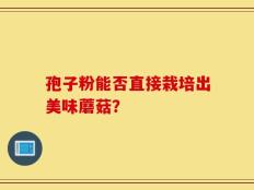 孢子粉能否直接栽培出美味蘑菇？