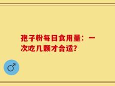 孢子粉每日食用量：一次吃几颗才合适？