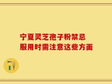 宁夏灵芝孢子粉禁忌 服用时需注意这些方面
