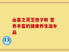 山喜之灵芝孢子粉 营养丰富的健康养生滋补品
