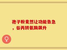 孢子粉竟然让功能告急，谷丙转氨酶飙升