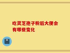 吃灵芝孢子粉后大便会有哪些变化