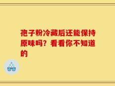 孢子粉冷藏后还能保持原味吗？看看你不知道的