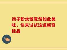 孢子粉水饺竟然如此美味，快来试试这道新奇佳品