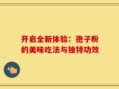 开启全新体验：孢子粉的美味吃法与独特功效