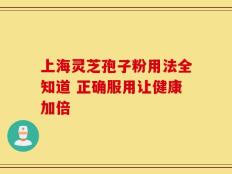 上海灵芝孢子粉用法全知道 正确服用让健康加倍