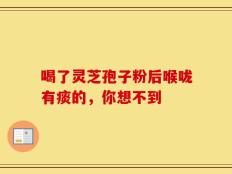 喝了灵芝孢子粉后喉咙有痰的，你想不到