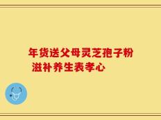 年货送父母灵芝孢子粉 滋补养生表孝心