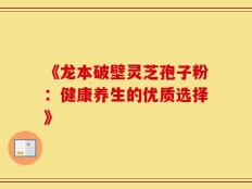 《龙本破壁灵芝孢子粉：健康养生的优质选择》